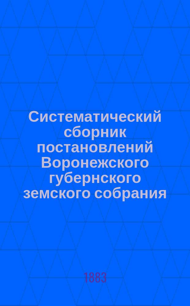 Систематический сборник постановлений Воронежского губернского земского собрания... за трехлетие 1880-1882 гг.