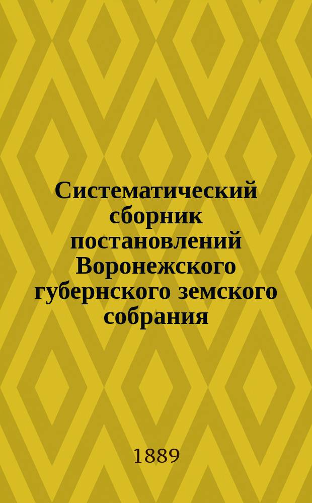 Систематический сборник постановлений Воронежского губернского земского собрания... за трехлетие 1886-1888 гг.
