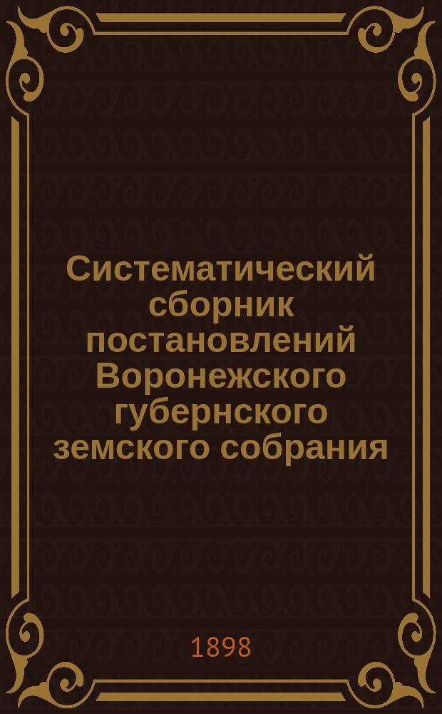 Систематический сборник постановлений Воронежского губернского земского собрания... за трехлетие 1892-1894 гг.