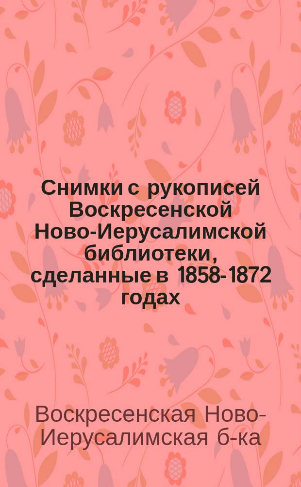 Снимки с рукописей Воскресенской Ново-Иерусалимской библиотеки, сделанные в 1858-1872 годах