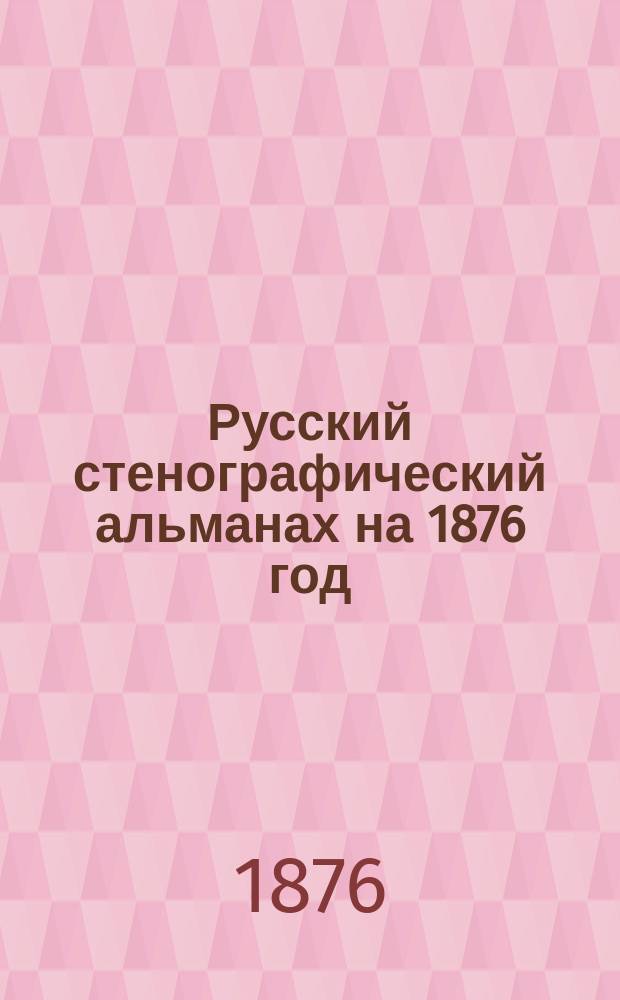 Русский стенографический альманах на 1876 год : Сб. указаний, необходимых для каждого занимающегося стенографией