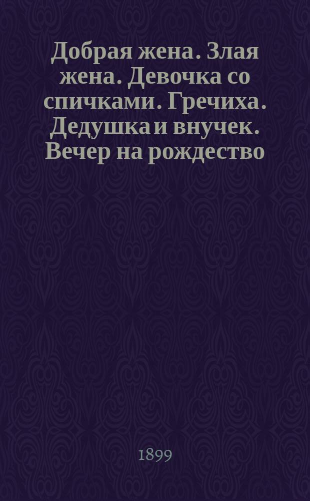 Добрая жена. Злая жена. Девочка со спичками. Гречиха. Дедушка и внучек. Вечер на рождество : [Рассказы и стихотворения]
