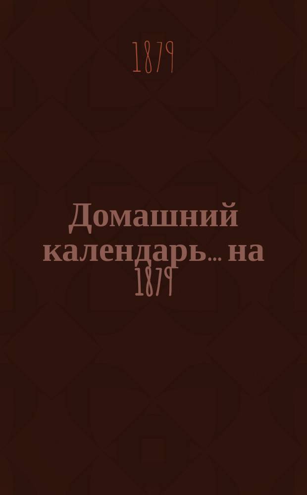 Домашний календарь... ... на 1879 (простой) год