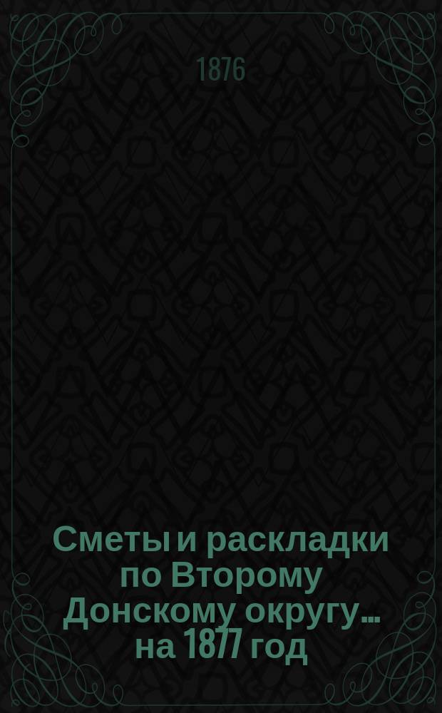 [Сметы и раскладки по Второму Донскому округу. ... на 1877 год
