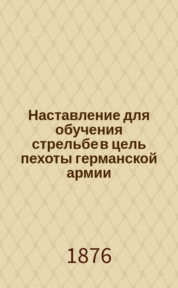 Наставление для обучения стрельбе в цель пехоты германской армии : Пер. с нем