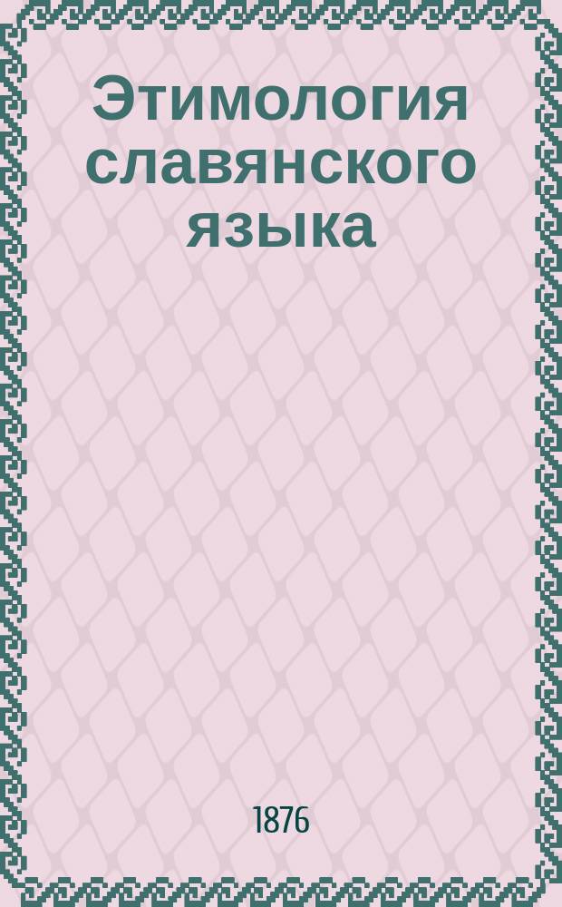 Этимология славянского языка : Для сред. кл. гимназий