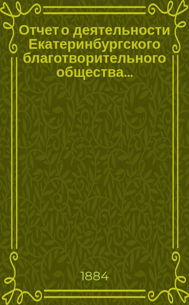 Отчет о деятельности Екатеринбургского благотворительного общества.. : Читанный в общем собрании г.г. членов Общества. ...за 1883 год