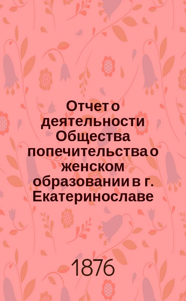 Отчет о деятельности Общества попечительства о женском образовании в г. Екатеринославе... ...за 1875/6 год