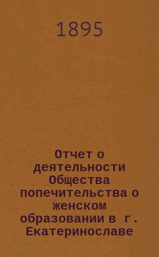 Отчет о деятельности Общества попечительства о женском образовании в г. Екатеринославе... ...за 1894 год