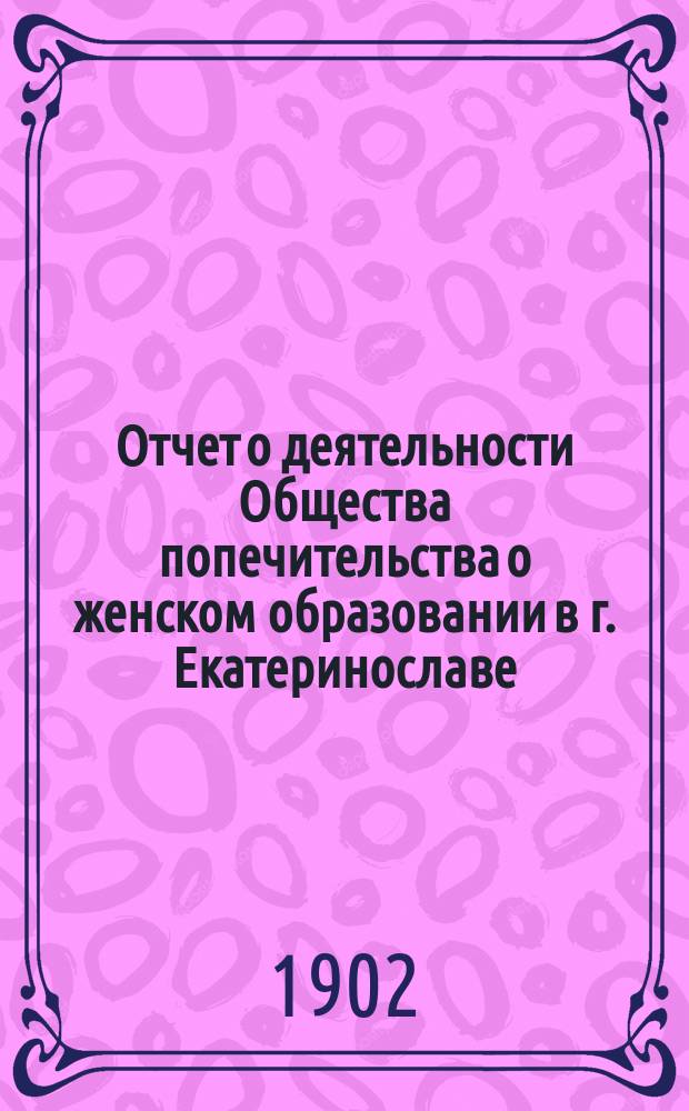 Отчет о деятельности Общества попечительства о женском образовании в г. Екатеринославе... ...за 1901 год