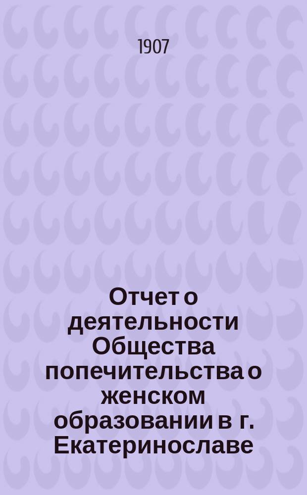 Отчет о деятельности Общества попечительства о женском образовании в г. Екатеринославе... ...за 1905 год