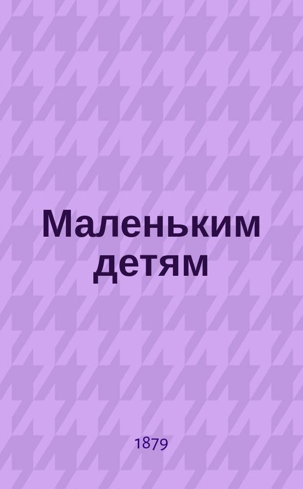 Маленьким детям : Рассказы для детей от 4 до 8 лет