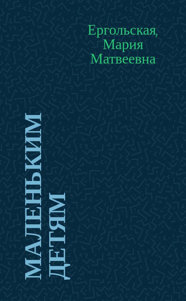 Маленьким детям : Рассказы для детей от 4 до 8 лет