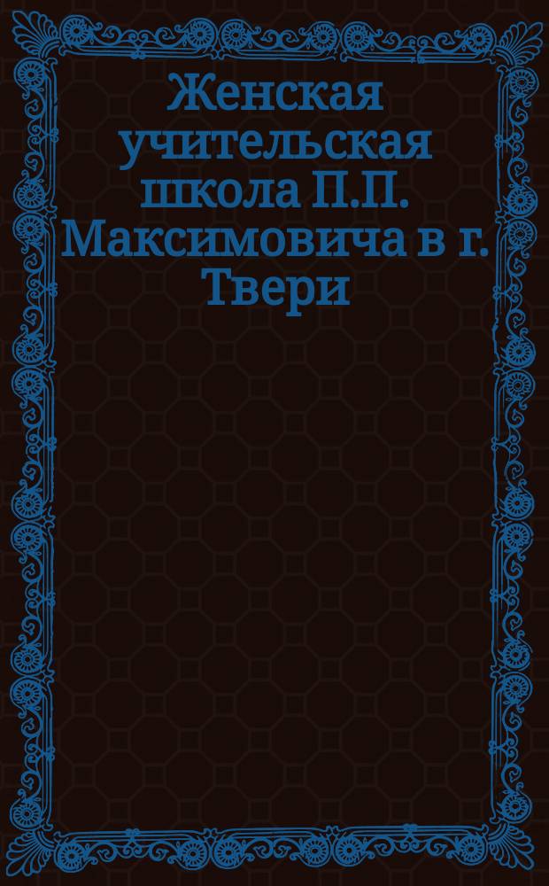 Женская учительская школа П.П. Максимовича в г. Твери