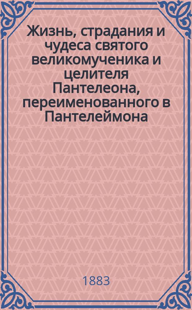 Жизнь, страдания и чудеса святого великомученика и целителя Пантелеона, переименованного в Пантелеймона : Память его 27-го июля : (Сост. по Четь-Минеи)