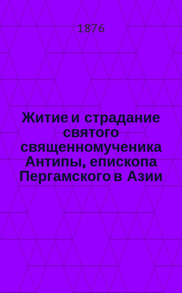 Житие и страдание святого священномученика Антипы, епископа Пергамского в Азии : Иже благодать имать от бога целити болезнь зубную (по Прологу) : Память его 11 апреля