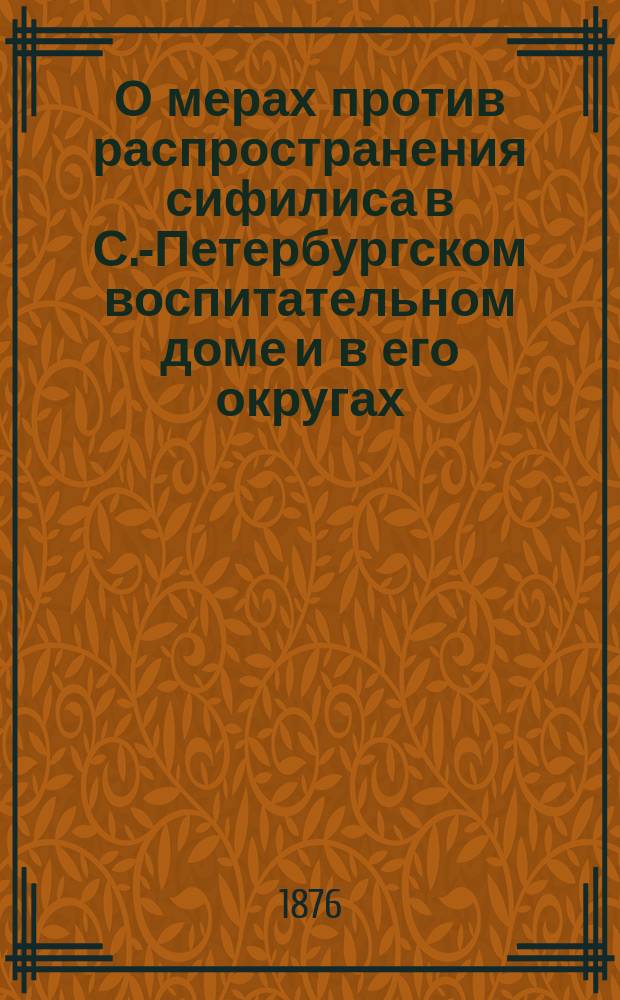 О мерах против распространения сифилиса в С.-Петербургском воспитательном доме и в его округах