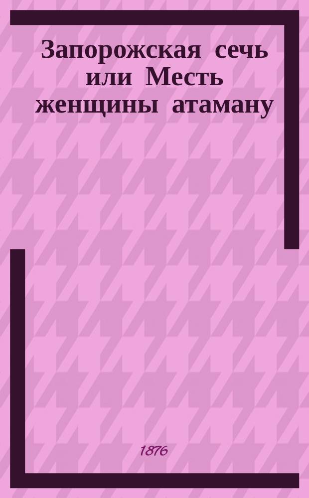 Запорожская сечь или Месть женщины атаману : Повесть из времен Петра Великого : В 2-х ч
