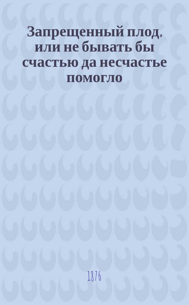 Запрещенный плод, или не бывать бы счастью да несчастье помогло : Повесть
