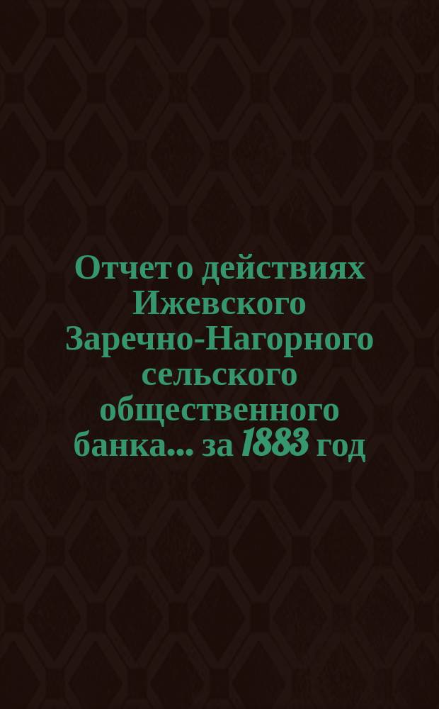 Отчет о действиях Ижевского Заречно-Нагорного сельского общественного банка... за 1883 год