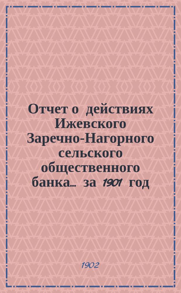 Отчет о действиях Ижевского Заречно-Нагорного сельского общественного банка... за 1901 год