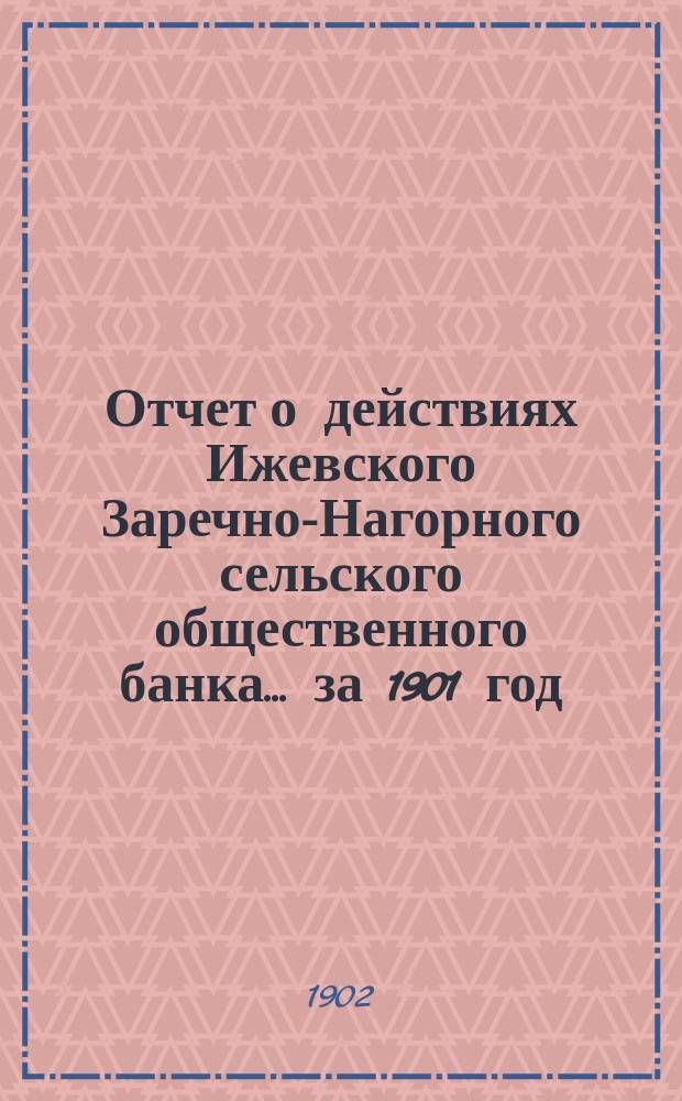 Отчет о действиях Ижевского Заречно-Нагорного сельского общественного банка... за 1901 год