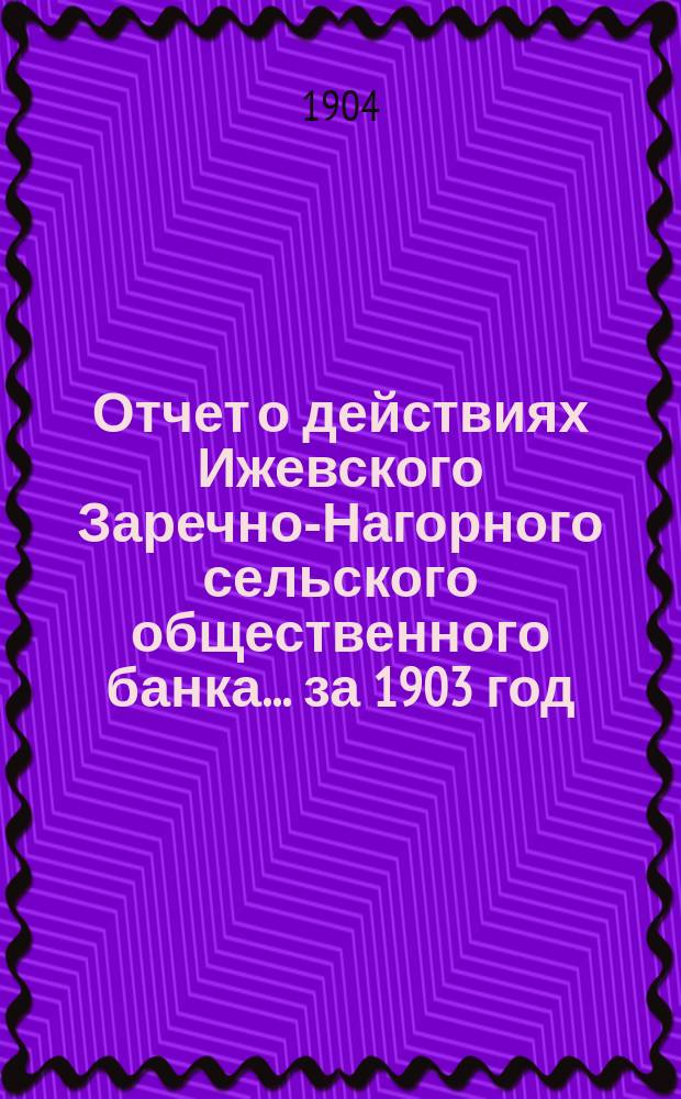 Отчет о действиях Ижевского Заречно-Нагорного сельского общественного банка... за 1903 год