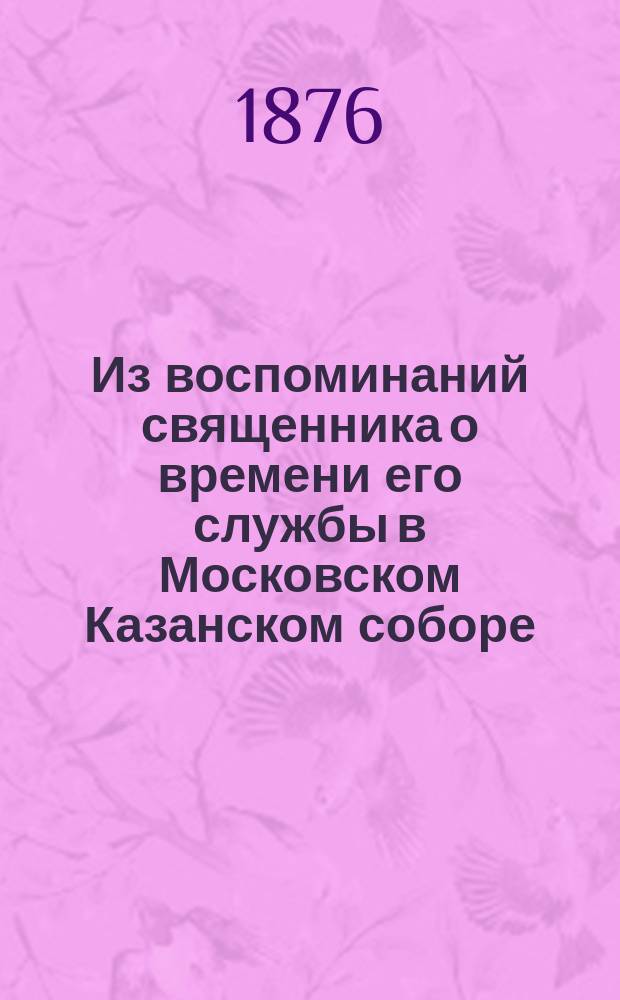 Из воспоминаний священника о времени его службы в Московском Казанском соборе : [1-2. [1]
