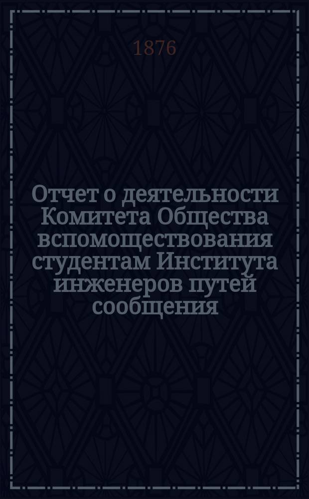 Отчет о деятельности Комитета Общества вспомоществования студентам Института инженеров путей сообщения ...