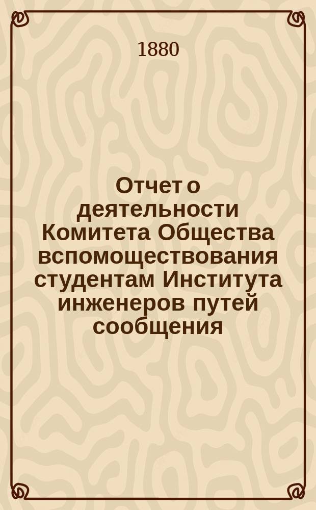 Отчет о деятельности Комитета Общества вспомоществования студентам Института инженеров путей сообщения ... ... за 1879 г.