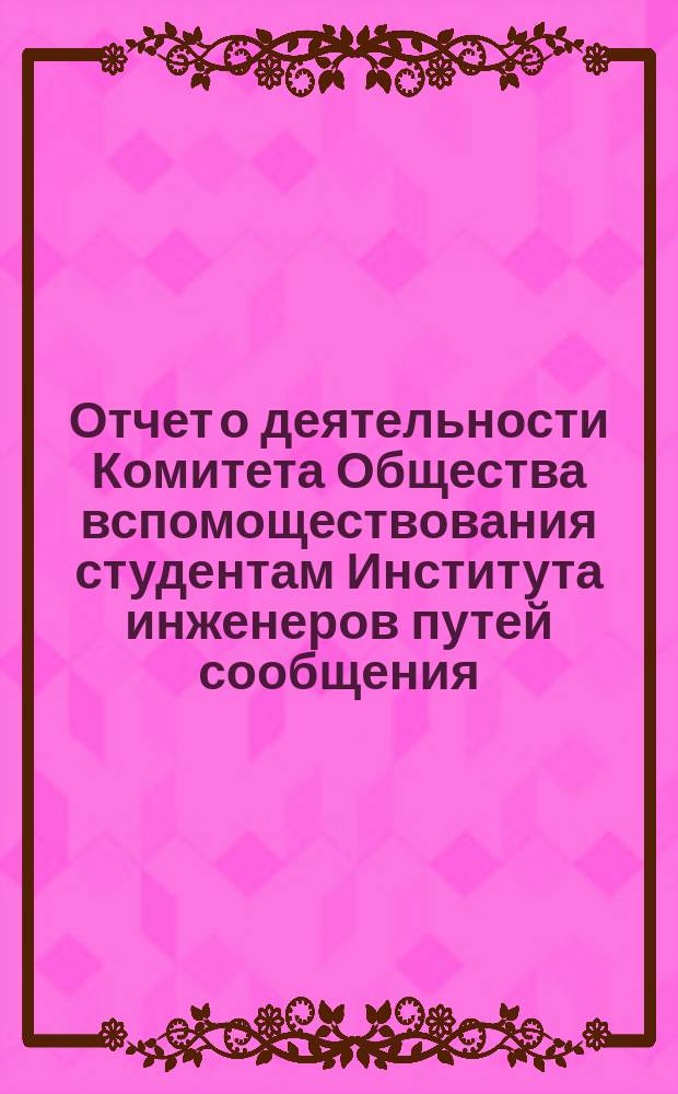Отчет о деятельности Комитета Общества вспомоществования студентам Института инженеров путей сообщения ... ... о деятельности его за 1896 г.