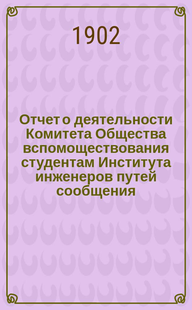 Отчет о деятельности Комитета Общества вспомоществования студентам Института инженеров путей сообщения ... ... за 1901 год