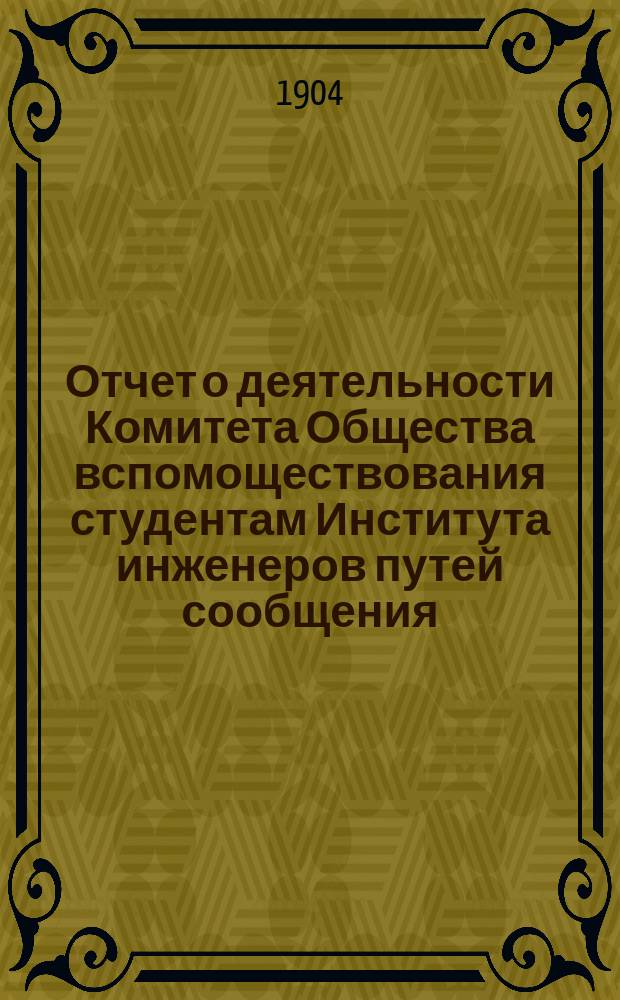 Отчет о деятельности Комитета Общества вспомоществования студентам Института инженеров путей сообщения ... ... за 1903 год