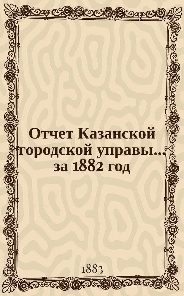 Отчет Казанской городской управы ... за 1882 год