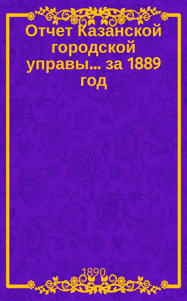 Отчет Казанской городской управы ... за 1889 год