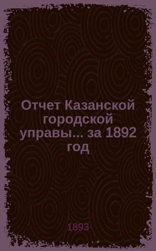 Отчет Казанской городской управы ... за 1892 год
