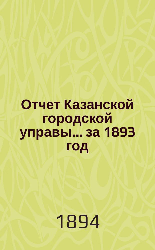 Отчет Казанской городской управы ... за 1893 год
