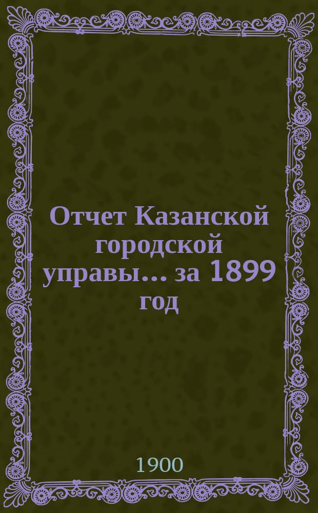 Отчет Казанской городской управы ... за 1899 год