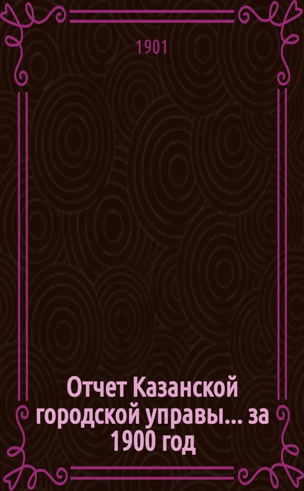 Отчет Казанской городской управы ... за 1900 год