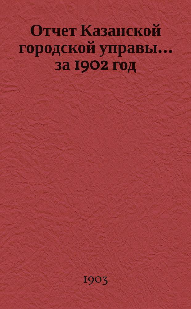 Отчет Казанской городской управы ... за 1902 год