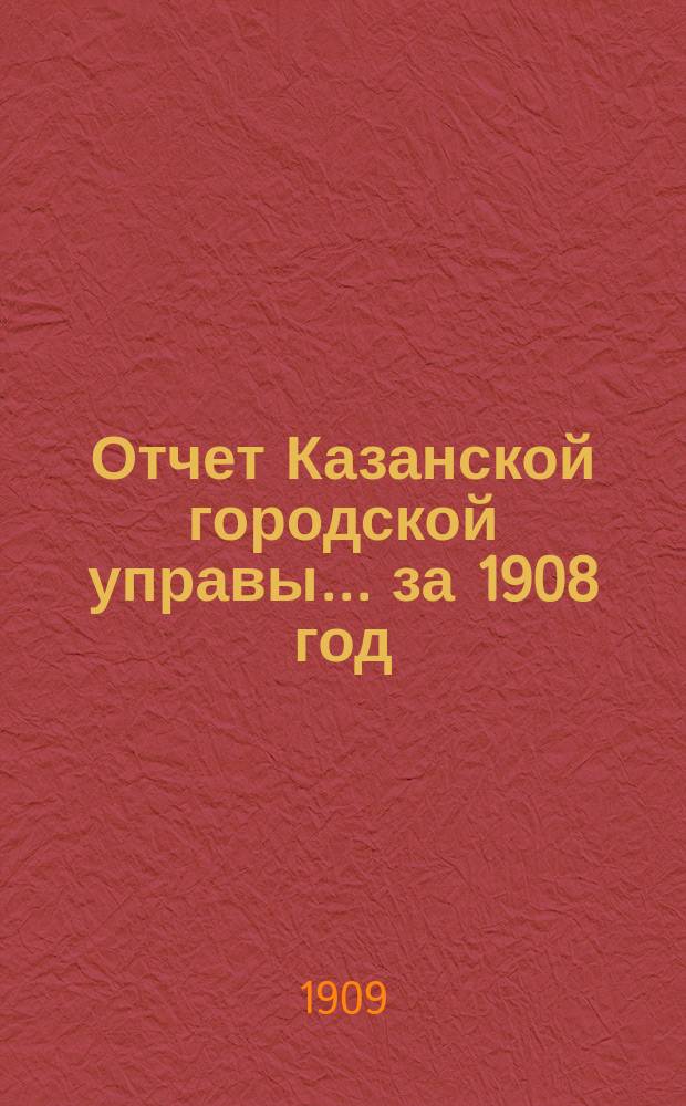Отчет Казанской городской управы ... за 1908 год