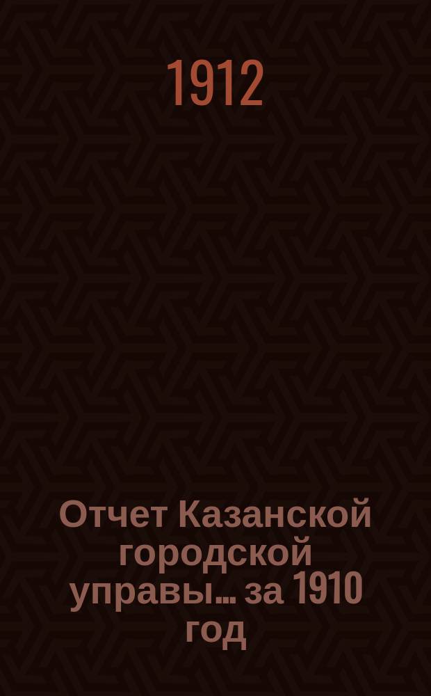 Отчет Казанской городской управы ... за 1910 год
