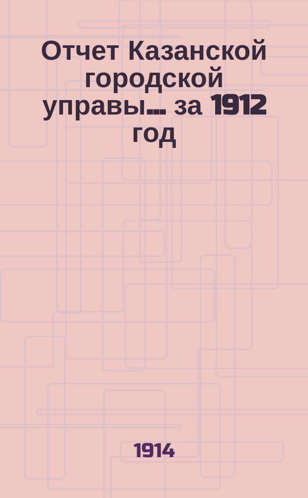 Отчет Казанской городской управы ... за 1912 год