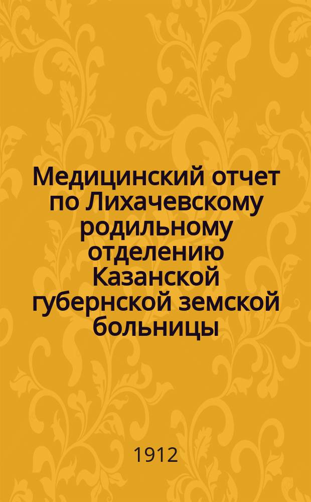 Медицинский отчет по Лихачевскому родильному отделению Казанской губернской земской больницы... за 1911 год