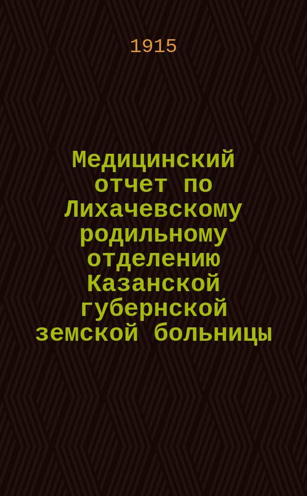 Медицинский отчет по Лихачевскому родильному отделению Казанской губернской земской больницы... за 1914 год