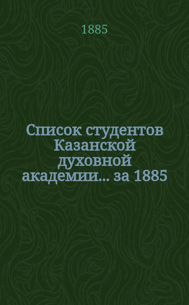 Список студентов Казанской духовной академии. ... за 1885/6 учебн. год