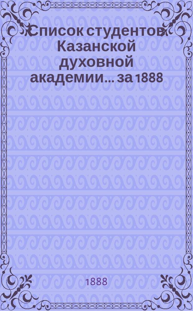 Список студентов Казанской духовной академии. ... за 1888/89 год