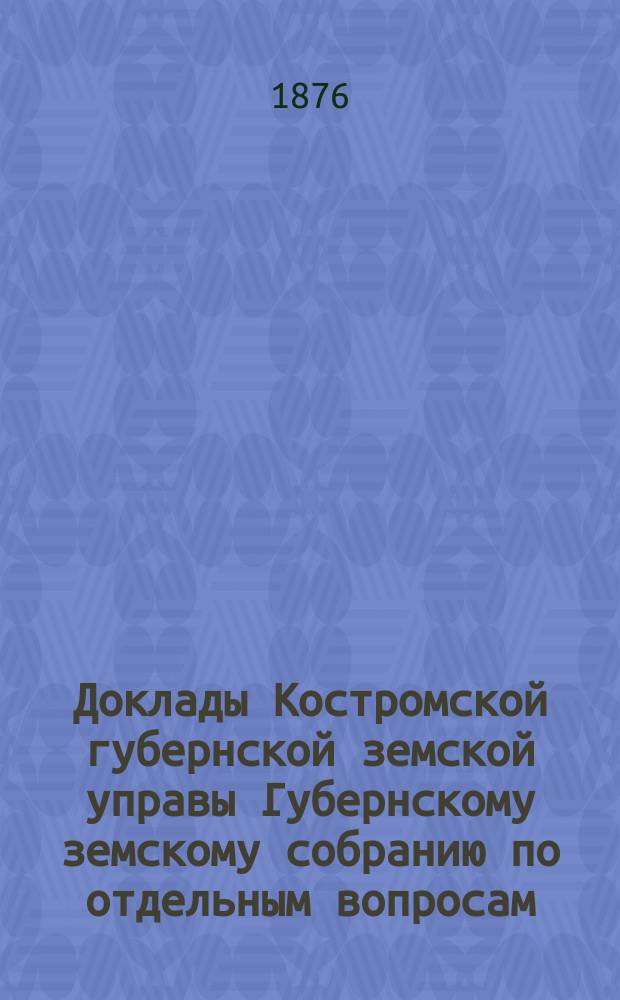 Доклады Костромской губернской земской управы Губернскому земскому собранию [по отдельным вопросам] ... Доклад № 37 ... [за 1888 год]