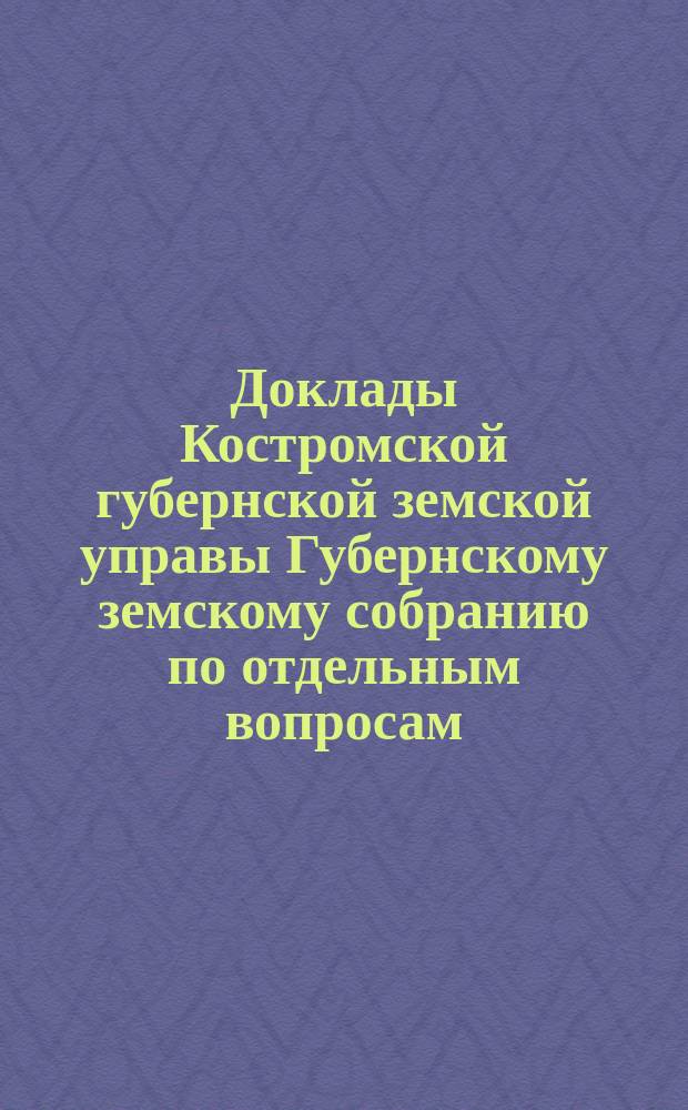 Доклады Костромской губернской земской управы Губернскому земскому собранию [по отдельным вопросам] ... Об ответе... : Об ответе г. директора департамента земледелия и сельской промышленности об условиях устройства образцовой льнодельни [и др. доклады]