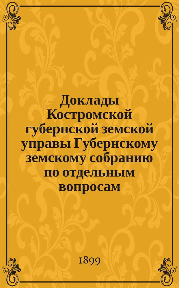 Доклады Костромской губернской земской управы Губернскому земскому собранию [по отдельным вопросам] ... По вопросам : По вопросам пчеловодства, с прил. отчета губ. пчеловода Г.А. Кузьмина и плана производства статистических работ по пчеловодству